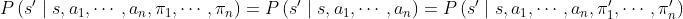 P\\left(s^{\\prime} \\mid s, a_{1}, \\cdots, a_{n}, \\pi_{1}, \\cdots, \\pi_{n}\\right)=P\\left(s^{\\prime} \\mid s, a_{1}, \\cdots, a_{n}\\right)=P\\left(s^{\\prime} \\mid s, a_{1}, \\cdots, a_{n}, \\pi_{1}^{\\prime}, \\cdots, \\pi_{n}^{\\prime}\\right)