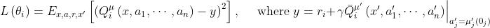 L\\left(\\theta_{i}\\right)=E_{x, a, r, x^{\\prime}}\\left[\\left(Q_{i}^{\\mu}\\left(x, a_{1}, \\cdots, a_{n}\\right)-y\\right)^{2}\\right], \\quad \\text { where } y=r_{i}+\\left.\\gamma \\bar{Q}_{i}^{\\mu^{\\prime}}\\left(x^{\\prime}, a_{1}^{\\prime}, \\cdots, a_{n}^{\\prime}\\right)\\right|_{a_{j}^{\\prime}=\\mu_{j}^{\\prime}\\left(0_{j}\\right)}