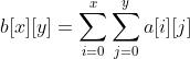 b[x][y]=\\sum_{i=0}^{x}\\sum_{j=0}^{y}a[i][j]