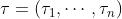 \\tau=\\left(\\tau_{1}, \\cdots, \\tau_{n}\\right)