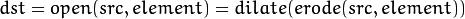 dst = open( src, element) = dilate( erode( src, element ) )