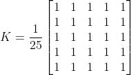 K = \\frac{1}{25} \\begin{bmatrix} 1 & 1 & 1 & 1 & 1 \\\\ 1 & 1 & 1 & 1 & 1 \\\\ 1 & 1 & 1 & 1 & 1 \\\\ 1 & 1 & 1 & 1 & 1 \\\\ 1 & 1 & 1 & 1 & 1 \\end{bmatrix}