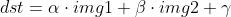 dst=\\alpha \\cdot img1+\\beta \\cdot img2 + \\gamma