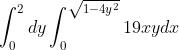 \\int_{0}^{2}dy\\int_{0}^{\\sqrt{1-4y^{2}}}19xydx