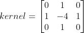 kernel = \\begin{bmatrix} 0 & 1 & 0 \\\\ 1 & -4 & 1 \\\\ 0 & 1 & 0 \\end{bmatrix}