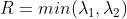 R = min(\\lambda_1, \\lambda_2)