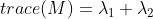 trace(M)=\\lambda_1+\\lambda_2