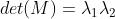 det(M)=\\lambda_1\\lambda_2