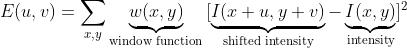 E(u,v) = \\sum_{x,y} \\underbrace{w(x,y)}_\\text{window function} \\, [\\underbrace{I(x+u,y+v)} _\\text{shifted intensity}-\\underbrace{I(x,y)}_\\text{intensity}]^2