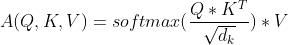 A(Q,K, V) = softmax(\\frac{Q*K^{T}}{\\sqrt{d_{k}}})*V