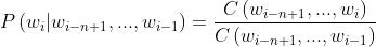 P\\left ( w_{_{i}}|w_{_{i-n+1}},...,w_{_{i-1}} \\right ) = \\frac{C\\left ( w_{_{i-n+1}},...,w_{_{i}}\\right )}{C\\left ( w_{_{i-n+1}},...,w_{_{i-1}}\\right )}