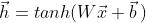 \\vec{h} = tanh(W\\vec{x}+\\vec{b}\\, )