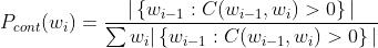 P_{cont}(w_{i}) = \\frac{|\\left \\{w_{i-1}: C(w_{i-1},w_{i})>0 \\right \\}|}{\\sum w_{i} |\\left \\{w_{i-1}: C(w_{i-1},w_{i})>0 \\right \\}| }