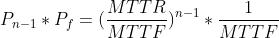 P_{n-1}*P_{f} = (\\frac{MTTR}{MTTF})^{n-1} * \\frac{1}{MTTF}