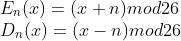 \\\\ E_n(x)=(x+n)mod26\\\\ D_n(x)=(x-n)mod26