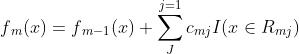 f_m(x)=f_m-1(x)+\\sum_J^j=1c_mjI(x\\in R_mj)