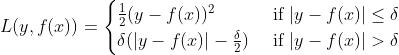 L(y,f(x))=\\begincases \\frac12(y-f(x))^2 & \\text if  |y-f(x)|\\leq \\delta \\\\ \\delta (|y-f(x)|-\\frac\\delta 2)& \\text if  |y-f(x)|> \\delta \\endcases