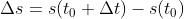 \\Delta s = s(t_{0}+\\Delta t) - s(t_{0})