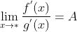 \\lim_{x\\rightarrow *}\\frac{f^{'}(x)}{g^{'}(x)}=A