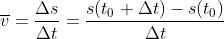 \\overline{v}=\\frac{\\Delta s}{\\Delta t} =\\frac{s(t_{0}+\\Delta t)-s(t_{0})}{\\Delta t}