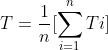 T=\\frac{1}{n}[\\sum_{i=1}^{n}Ti]