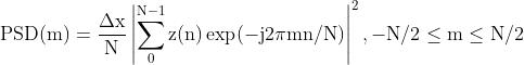 \\operatorname{PSD}(\\mathrm{m})=\\frac{\\Delta \\mathrm{x}}{\\mathrm{N}}\\left|\\sum_{0}^{\\mathrm{N}-1} \\mathrm{z}(\\mathrm{n}) \\exp (-\\mathrm{j} 2 \\pi \\mathrm{mn} / \\mathrm{N})\\right|^{2},-\\mathrm{N} / 2 \\leq \\mathrm{m} \\leq \\mathrm{N} / 2