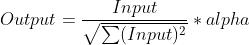 Output=\\frac{Input}{\\sqrt{\\sum(Input)^{2}}}*alpha