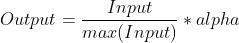 Output=\\frac{Input}{max(Input)}*alpha