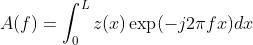 A(f)=\\int_{0}^{L} z(x) \\exp (-j 2 \\pi f x) d x