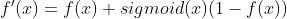 {f}'(x)=f(x)+sigmoid (x)(1-f(x))