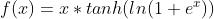 f(x)=x*tanh(ln(1+e^{x}))