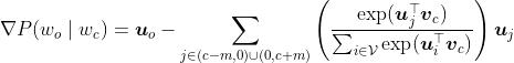 \\nabla P(w_o \\mid w_c)=\\boldsymbol{u}_o - \\sum_{j \\in (c-m,0) \\cup (0,c+m) } \\left(\\frac{\\text{exp}(\\boldsymbol{u}_j^\\top \\boldsymbol{v}_c)}{ \\sum_{i \\in \\mathcal{V}} \\text{exp}(\\boldsymbol{u}_i^\\top \\boldsymbol{v}_c)}\\right) \\boldsymbol{u}_j