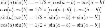 \\begin{aligned} \\sin (a) \\sin (b) &=-1 / 2 *[\\cos (a+b)-\\cos (a-b)] \\\\ \\cos (a) \\cos (b) &=1 / 2 *[\\cos (a+b)+\\cos (a-b)] \\\\ \\sin (a) \\cos (b) &=1 / 2 *[\\sin (a+b)+\\sin (a-b)] \\\\ \\cos (a) \\sin (b) &=1 / 2 *[\\sin (a+b)-\\sin (a-b)] \\end{aligned}