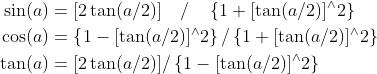 \\begin{aligned} \\sin (a) &=[2 \\tan (a / 2)] \\quad / \\quad\\left\\{1+[\\tan (a / 2)]^{\\wedge} 2\\right\\} \\\\ \\cos (a) &=\\left\\{1-[\\tan (a / 2)]^{\\wedge} 2\\right\\} /\\left\\{1+[\\tan (a / 2)]^{\\wedge} 2\\right\\} \\\\ \\tan (a) &=[2 \\tan (a / 2)] /\\left\\{1-[\\tan (a / 2)]^{\\wedge} 2\\right\\} \\end{aligned}