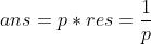 ans=p*res= frac{1}{p}