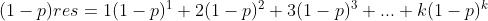 (1-p)res=1(1-p)^{1} + 2(1-p)^{2}+3(1-p)^{3}+...+k(1-p)^{k}