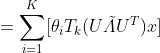 =\\sum_{i=1}^K [\\theta_i T_k(U \\tilde \\varLambda U^T)x]