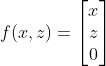 f(x,z)=\\begin{bmatrix} x\\\\ z\\\\ 0 \\end{bmatrix}