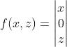 f(x,z)=\\begin{vmatrix} x\\\\ 0\\\\ z \\end{vmatrix}