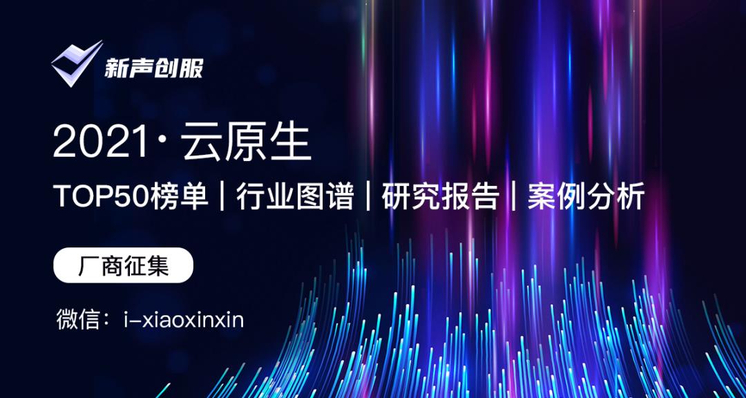 【云原生报名】TOP50榜单+行业图谱+研究报告+案例分析，全方位开启丨新声创服合作征集