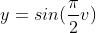 y=sin(\\frac{\\pi}{2}v)