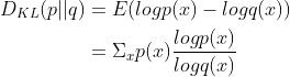 \\begin{align*} D_{KL}(p||q)&=E(log p(x)-log q(x))\\\\ &=\\Sigma_x p(x)\\frac{log p(x)}{log q(x)} \\end{align*}