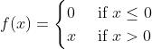 f(x)={\\begin{cases} 0 & \\text{ if } x\\leq0 \\\\ x & \\text{ if } x>0 \\end{cases}}{}
