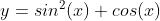 y = sin^2(x) + cos(x)