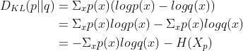 \\begin{align*} D_{KL}(p||q)&=\\Sigma_x p(x)(log p(x)-log q(x)) \\\\&=\\Sigma_x p(x)log p(x)-\\Sigma_x p(x)log q(x) \\\\&=-\\Sigma_x p(x)log q(x)-H(X_p) \\end{align*}