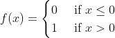 f(x)=\\begin{cases} 0 & \\text{ if } x\\leq0 \\\\ 1 & \\text{ if } x>0 \\end{cases}