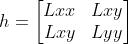 h=\\begin{bmatrix} Lxx&Lxy \\\\ Lxy&Lyy \\end{bmatrix}